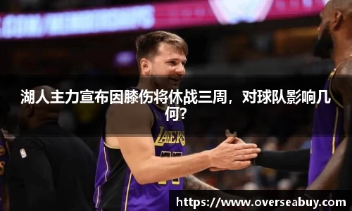湖人主力宣布因膝伤将休战三周，对球队影响几何？