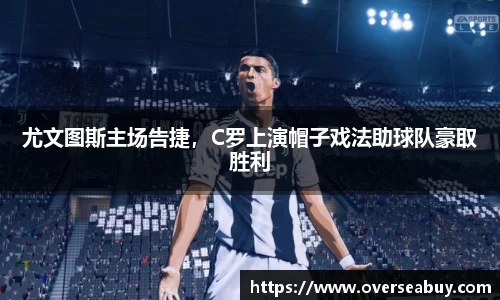 尤文图斯主场告捷，C罗上演帽子戏法助球队豪取胜利