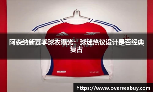 阿森纳新赛季球衣曝光：球迷热议设计是否经典复古