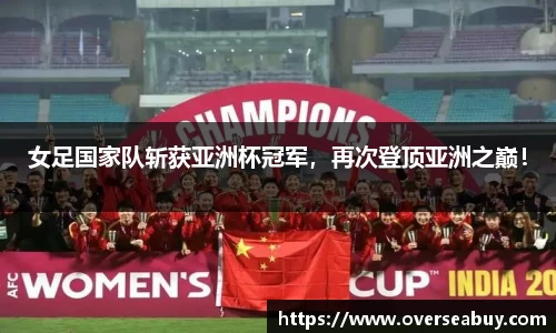 女足国家队斩获亚洲杯冠军，再次登顶亚洲之巅！