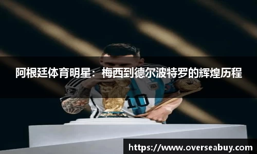 阿根廷体育明星：梅西到德尔波特罗的辉煌历程