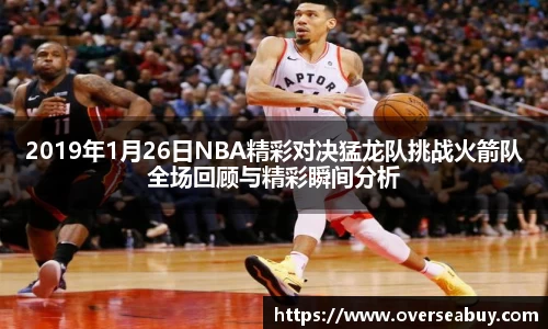 2019年1月26日NBA精彩对决猛龙队挑战火箭队全场回顾与精彩瞬间分析